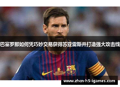 巴塞罗那如何凭巧妙交易获得苏亚雷斯并打造强大攻击线