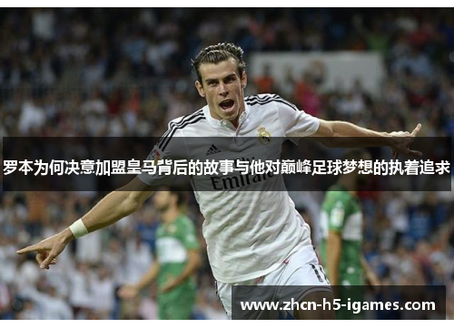 罗本为何决意加盟皇马背后的故事与他对巅峰足球梦想的执着追求