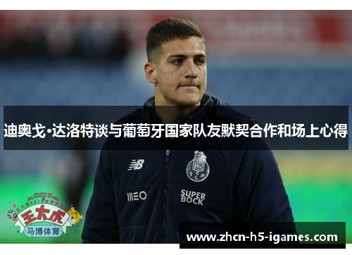 迪奥戈·达洛特谈与葡萄牙国家队友默契合作和场上心得