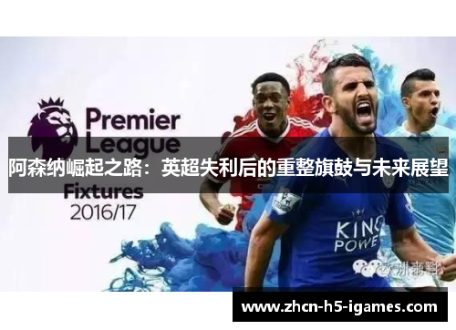 阿森纳崛起之路：英超失利后的重整旗鼓与未来展望