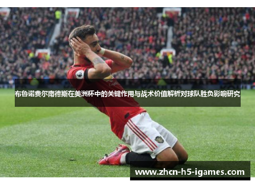 布鲁诺费尔南德斯在美洲杯中的关键作用与战术价值解析对球队胜负影响研究