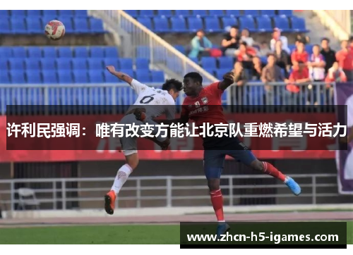 许利民强调：唯有改变方能让北京队重燃希望与活力