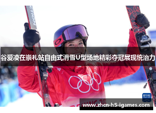 谷爱凌在崇礼站自由式滑雪U型场地精彩夺冠展现统治力