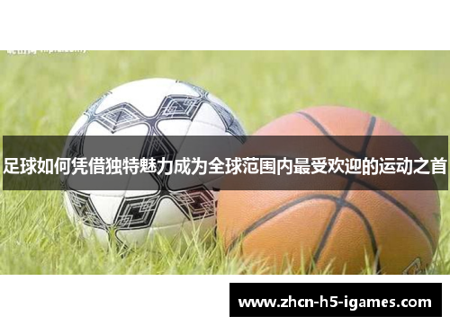 足球如何凭借独特魅力成为全球范围内最受欢迎的运动之首