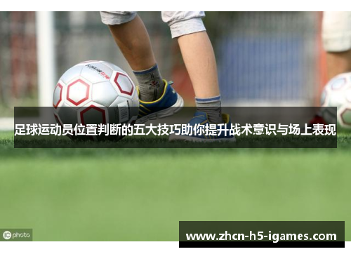 足球运动员位置判断的五大技巧助你提升战术意识与场上表现