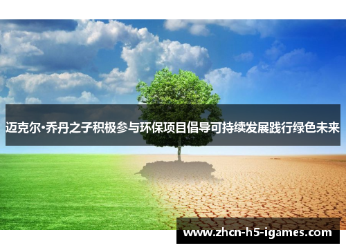 迈克尔·乔丹之子积极参与环保项目倡导可持续发展践行绿色未来