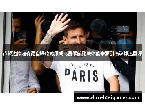 卢顿边锋汤森德自曝吃鸡爪成比赛续航秘诀体能来源引热议球迷直呼