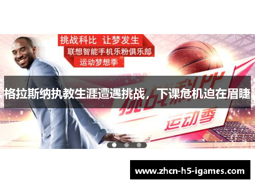 格拉斯纳执教生涯遭遇挑战，下课危机迫在眉睫