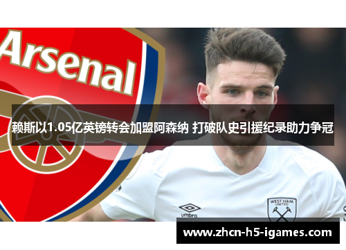 赖斯以1.05亿英镑转会加盟阿森纳 打破队史引援纪录助力争冠