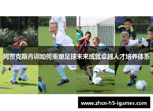 阿贾克斯青训如何重塑足球未来成就卓越人才培养体系 阿贾克斯青训如何重塑足球未来成就卓越人才培养体系
