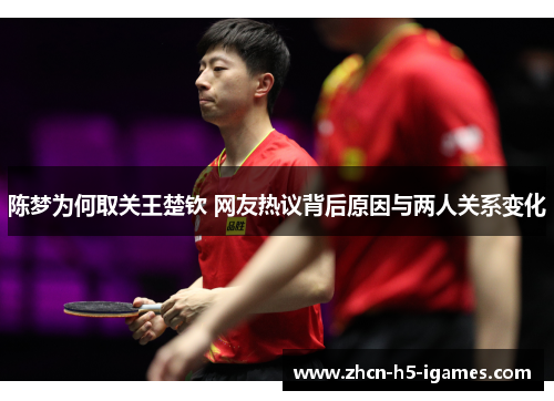 陈梦为何取关王楚钦 网友热议背后原因与两人关系变化