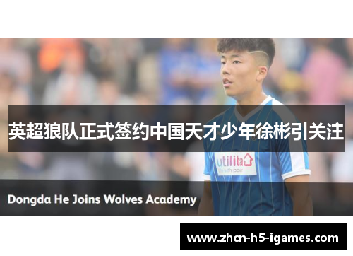 英超狼队正式签约中国天才少年徐彬引关注