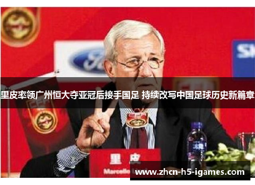 里皮率领广州恒大夺亚冠后接手国足 持续改写中国足球历史新篇章