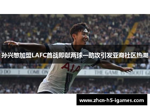 孙兴慜加盟LAFC首战即献两球一助攻引发亚裔社区热潮